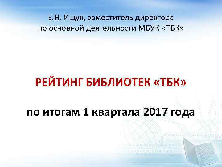 Е. Н. Ищук, заместитель директора по основной деятельности МБУК «ТБК» РЕЙТИНГ БИБЛИОТЕК «ТБК» по