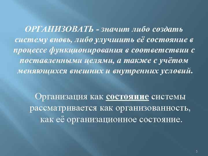 ОРГАНИЗОВАТЬ - значит либо создать систему вновь, либо улучшить её состояние в процессе функционирования