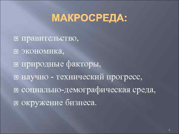 МАКРОСРЕДА: правительство, экономика, природные факторы, научно - технический прогресс, социально-демографическая среда, окружение бизнеса. 6