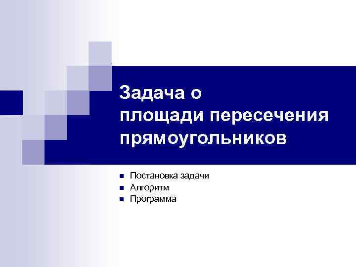 Задача о площади пересечения прямоугольников n n n Постановка задачи Алгоритм Программа 