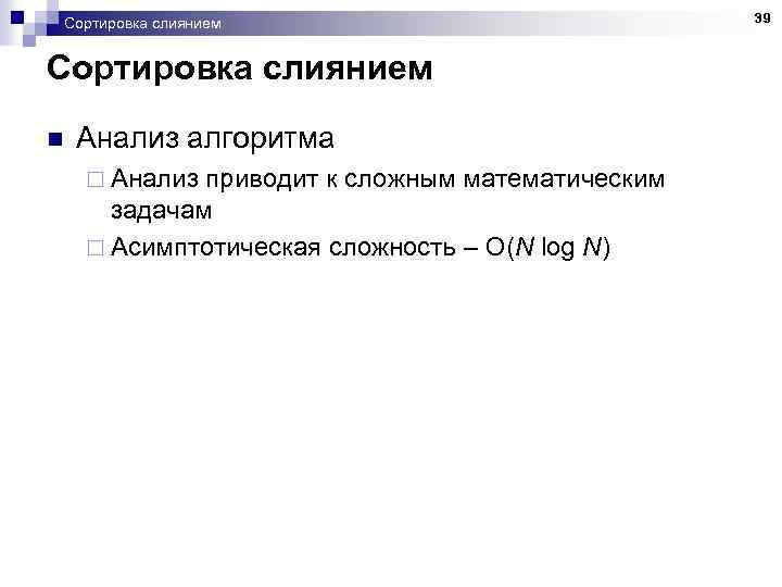 Сортировка слиянием n Анализ алгоритма ¨ Анализ приводит к сложным математическим задачам ¨ Асимптотическая