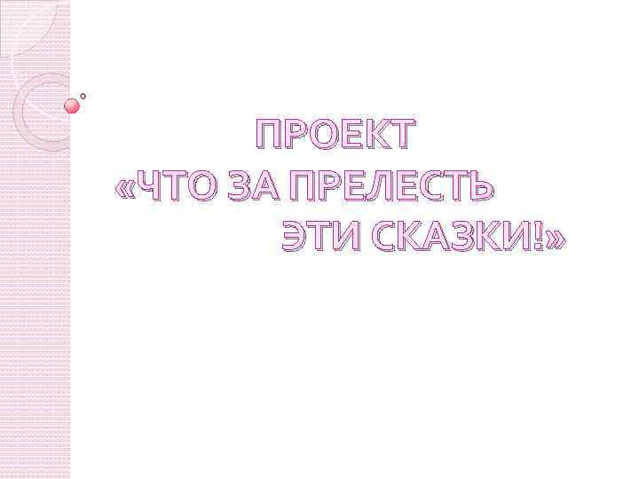 ПРОЕКТ «ЧТО ЗА ПРЕЛЕСТЬ ЭТИ СКАЗКИ!» 