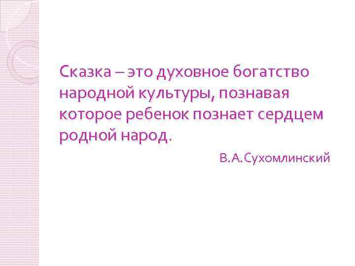 Сказка – это духовное богатство народной культуры, познавая которое ребенок познает сердцем родной народ.