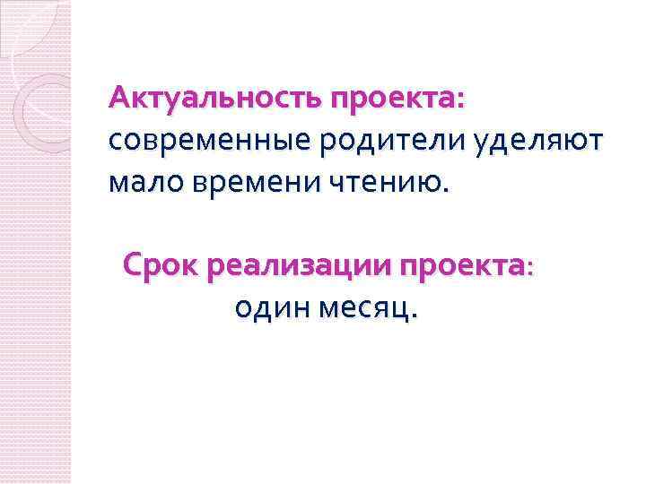 Актуальность проекта: современные родители уделяют мало времени чтению. Срок реализации проекта: один месяц. 