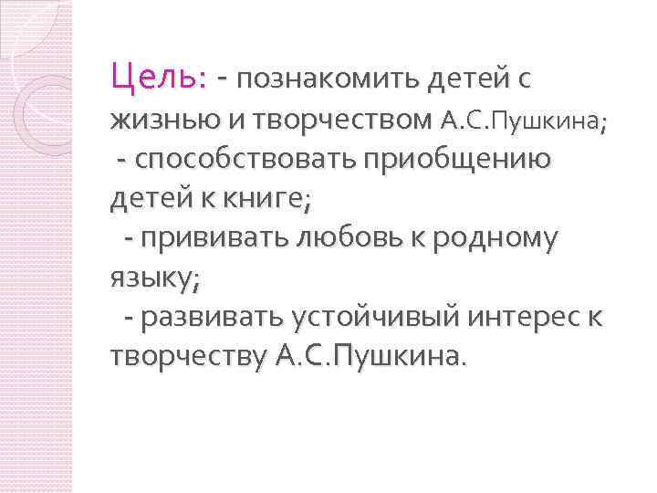 Цель: - познакомить детей с жизнью и творчеством А. С. Пушкина; - способствовать приобщению