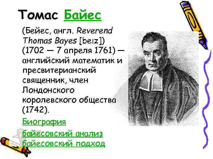 Томас Байес (Бейес, англ. Reverend Thomas Bayes [bеɪz]) (1702 — 7 апреля 1761) —