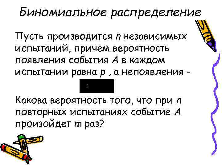Биномиальное распределение Пусть производится n независимых испытаний, причем вероятность появления события А в каждом