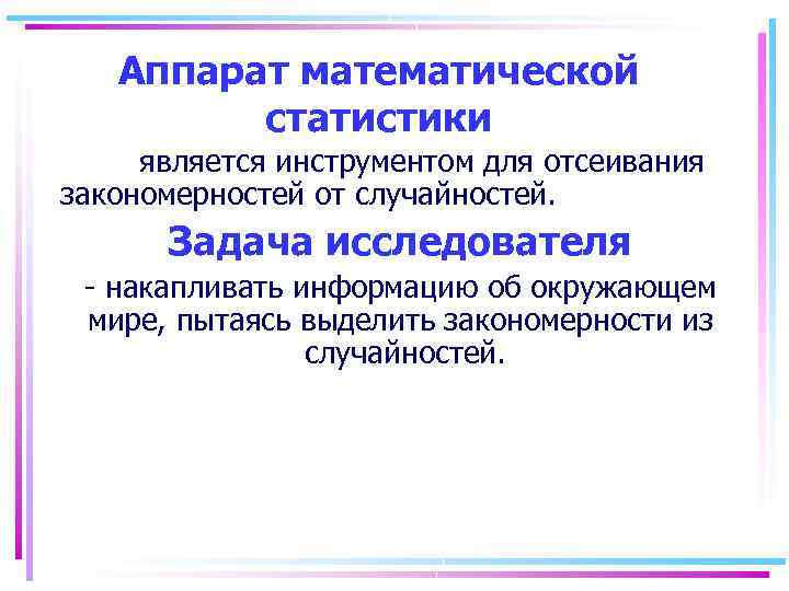 Аппарат математической статистики является инструментом для отсеивания закономерностей от случайностей. Задача исследователя - накапливать