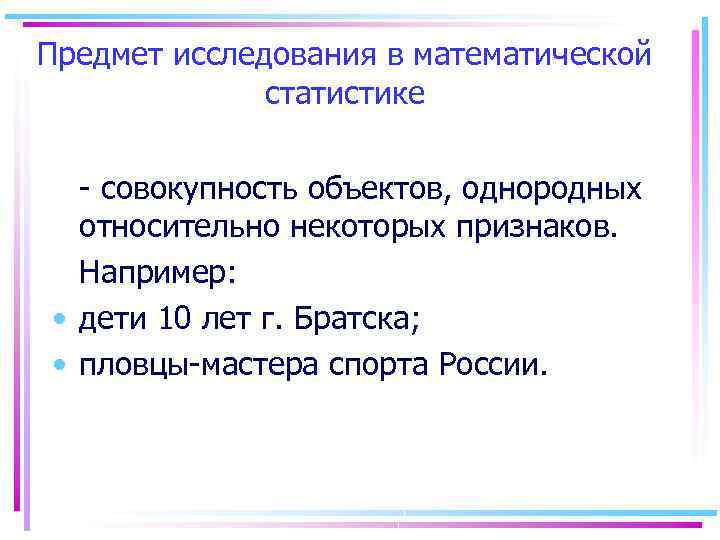 Предмет исследования в математической статистике - совокупность объектов, однородных относительно некоторых признаков. Например: •