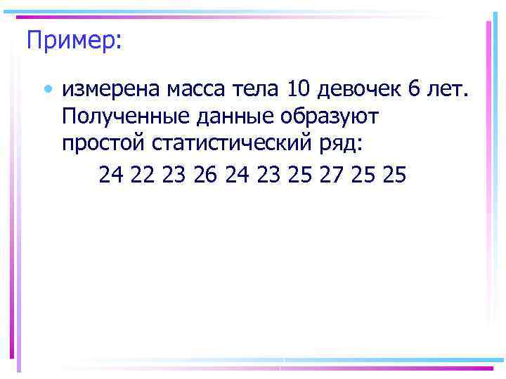 Пример: • измерена масса тела 10 девочек 6 лет. Полученные данные образуют простой статистический