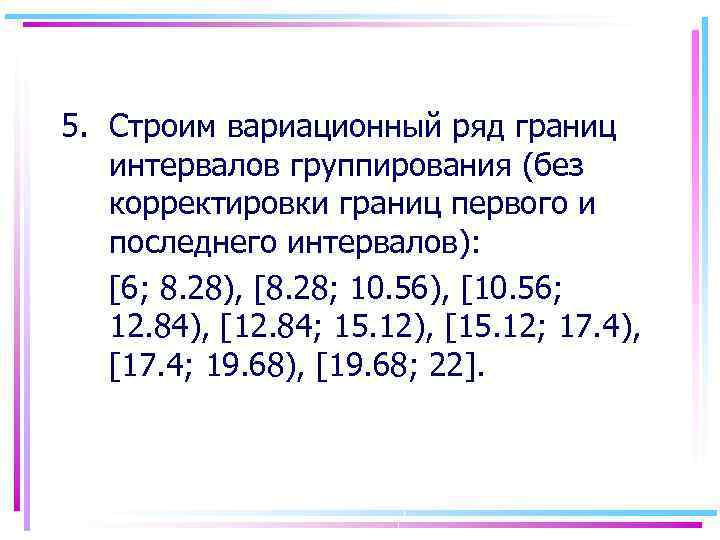 5. Строим вариационный ряд границ интервалов группирования (без корректировки границ первого и последнего интервалов):