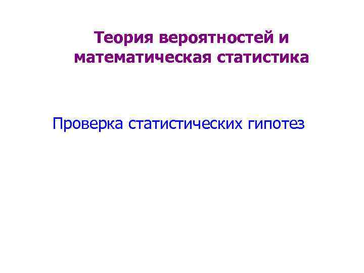 Теория вероятностей и математическая статистика Проверка статистических гипотез 