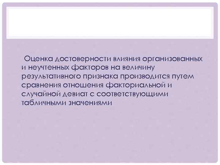 Оценка достоверности влияния организованных и неучтенных факторов на величину результативного признака производится путем сравнения