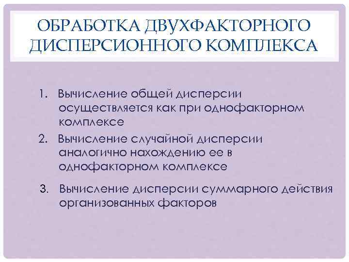 ОБРАБОТКА ДВУХФАКТОРНОГО ДИСПЕРСИОННОГО КОМПЛЕКСА 1. Вычисление общей дисперсии осуществляется как при однофакторном комплексе 2.