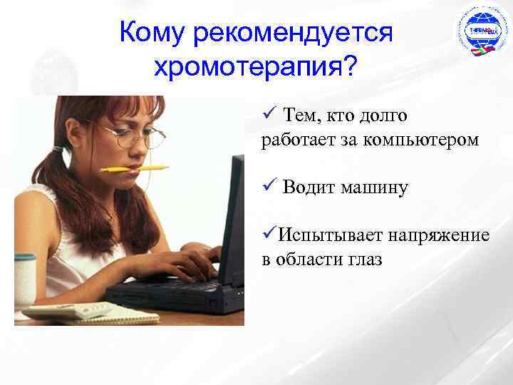 Кому рекомендуется хромотерапия? ü Тем, кто долго работает за компьютером ü Водит машину üИспытывает