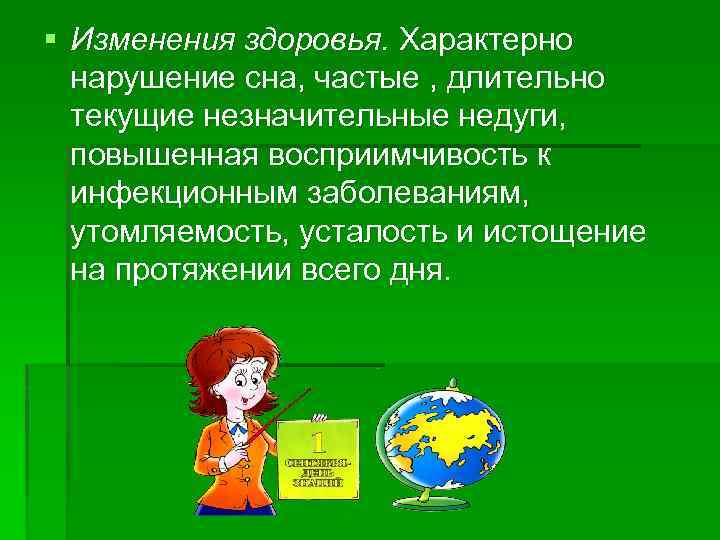 § Изменения здоровья. Характерно нарушение сна, частые , длительно текущие незначительные недуги, повышенная восприимчивость