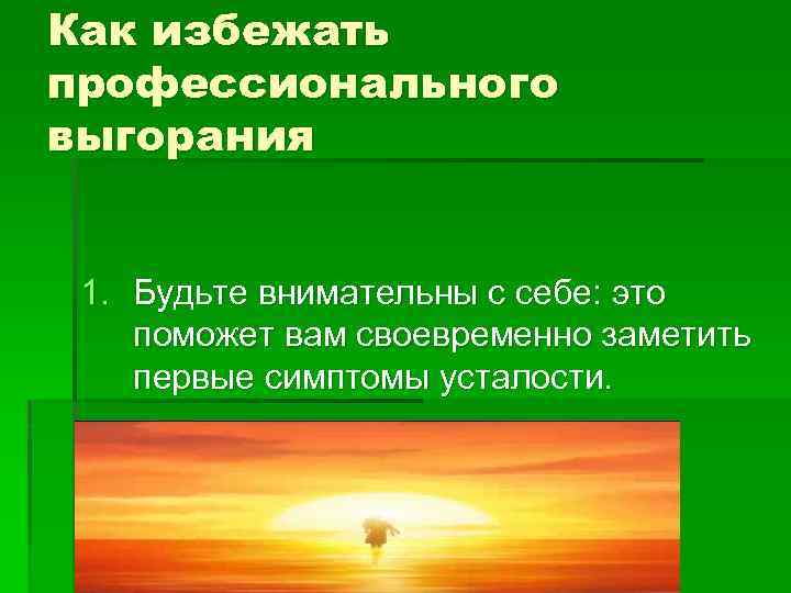 Как избежать профессионального выгорания 1. Будьте внимательны с себе: это поможет вам своевременно заметить