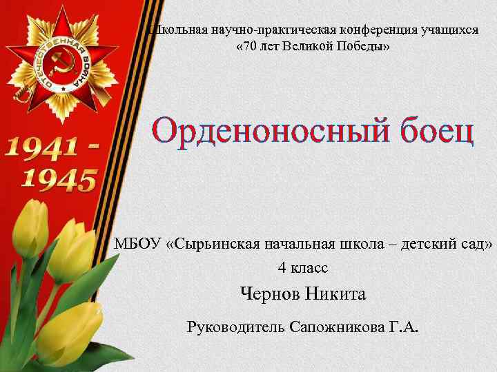 Школьная научно-практическая конференция учащихся « 70 лет Великой Победы» Орденоносный боец МБОУ «Сырьинская начальная
