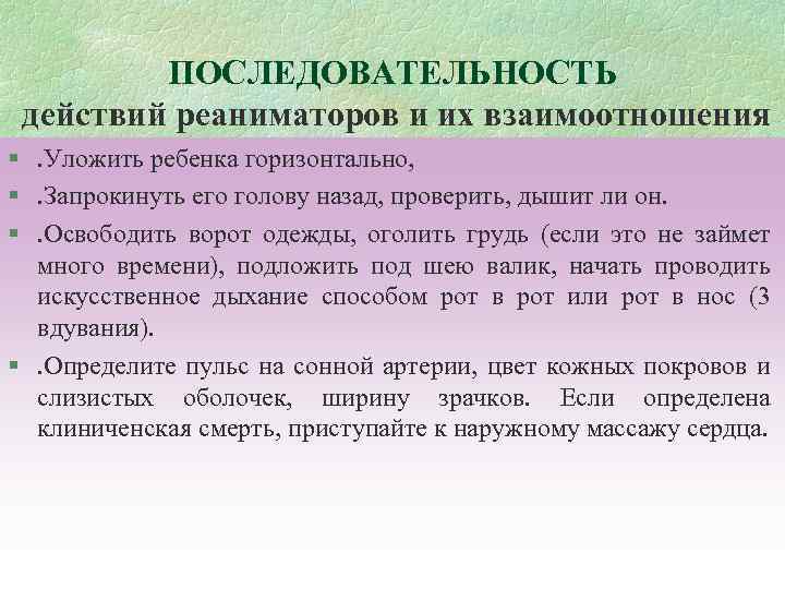 ПОСЛЕДОВАТЕЛЬНОСТЬ действий реаниматоров и их взаимоотношения §. Уложить ребенка горизонтально, §. Запрокинуть его голову