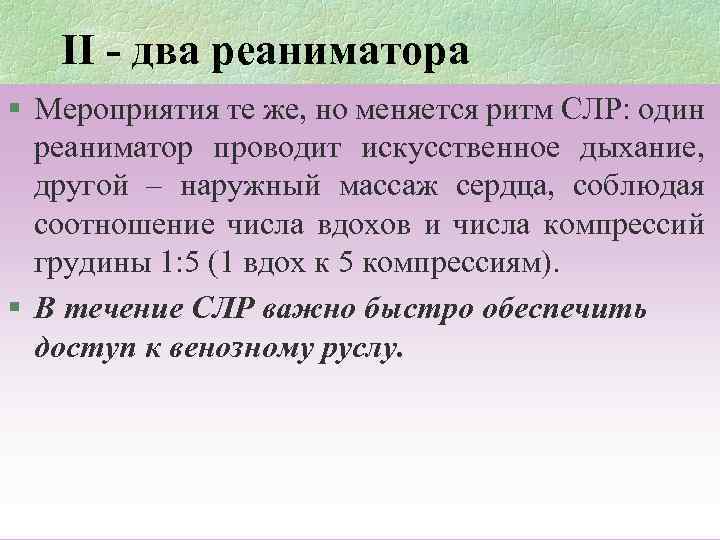 II - два реаниматора § Мероприятия те же, но меняется ритм СЛР: один реаниматор