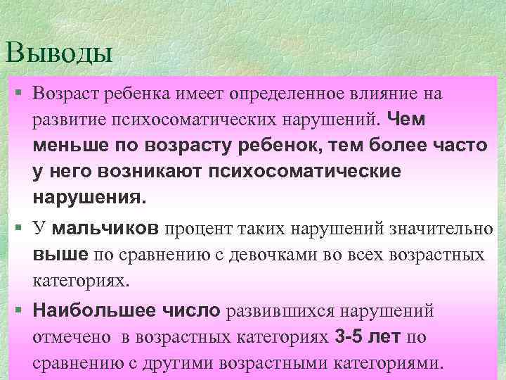 Выводы § Возраст ребенка имеет определенное влияние на развитие психосоматических нарушений. Чем меньше по