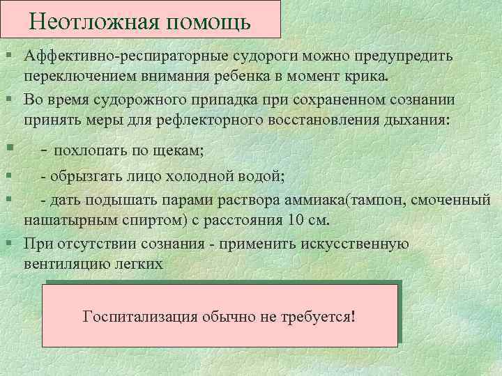 Неотложная помощь § Аффективно-респираторные судороги можно предупредить переключением внимания ребенка в момент крика. §