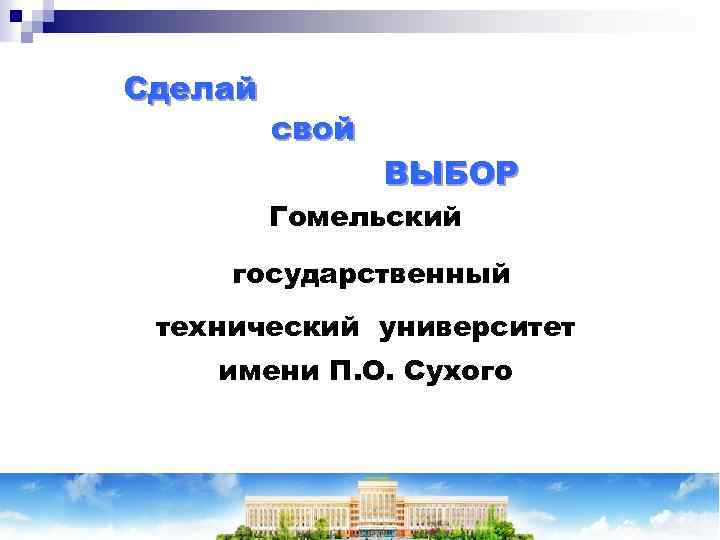 Сделай свой ВЫБОР Гомельский государственный технический университет имени П. О. Сухого 