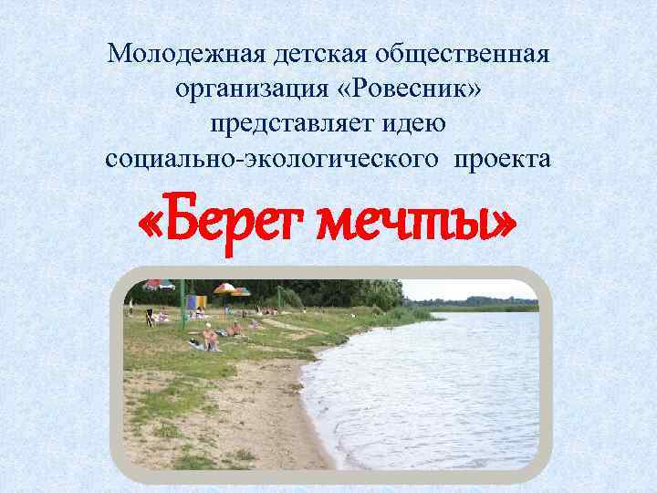 Молодежная детская общественная организация «Ровесник» представляет идею социально-экологического проекта «Берег мечты» 