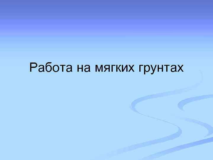 Работа на мягких грунтах 