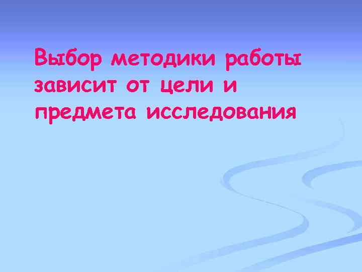 Выбор методики работы зависит от цели и предмета исследования 