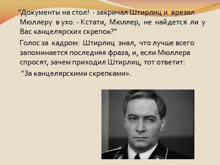  "Документы на стол! - закричал Штирлиц и врезал Мюллеру в ухо. - Кстати,