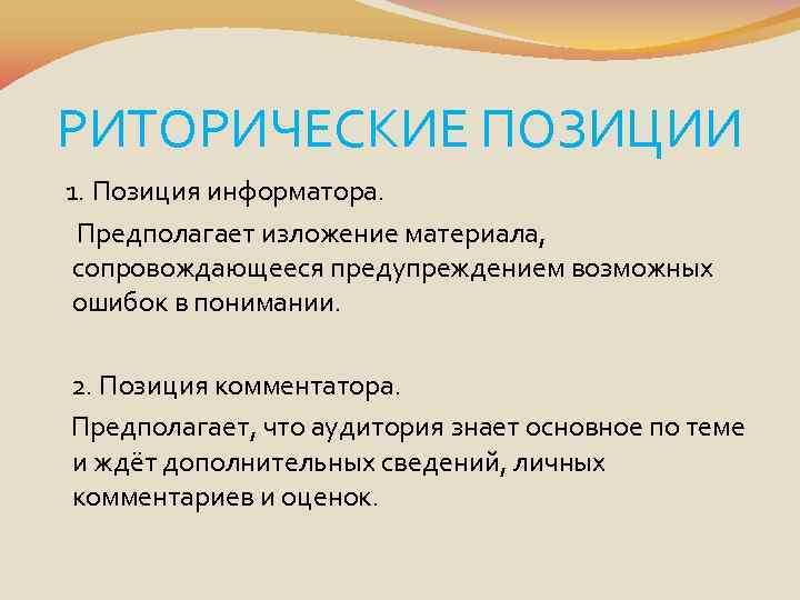 РИТОРИЧЕСКИЕ ПОЗИЦИИ 1. Позиция информатора. Предполагает изложение материала, сопровождающееся предупреждением возможных ошибок в понимании.