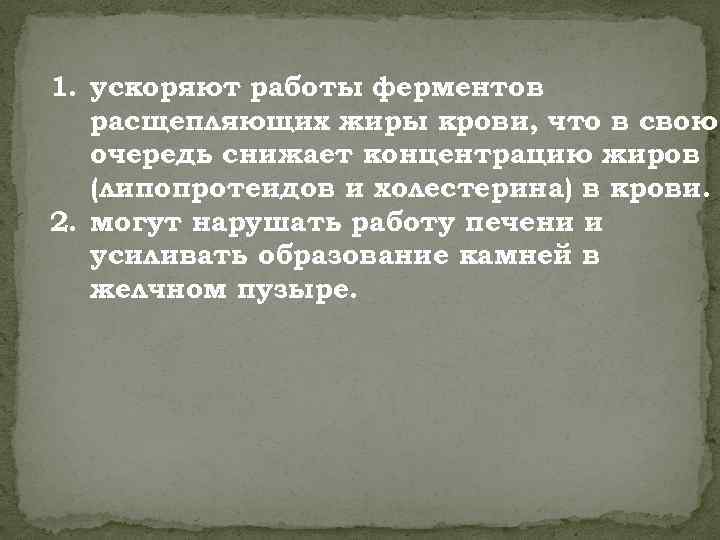 1. ускоряют работы ферментов расщепляющих жиры крови, что в свою очередь снижает концентрацию жиров