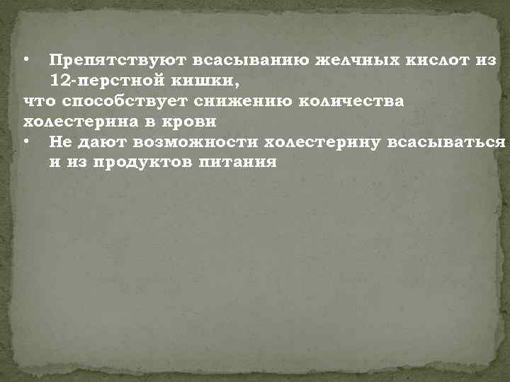 Препятствуют всасыванию желчных кислот из 12 -перстной кишки, что способствует снижению количества холестерина в