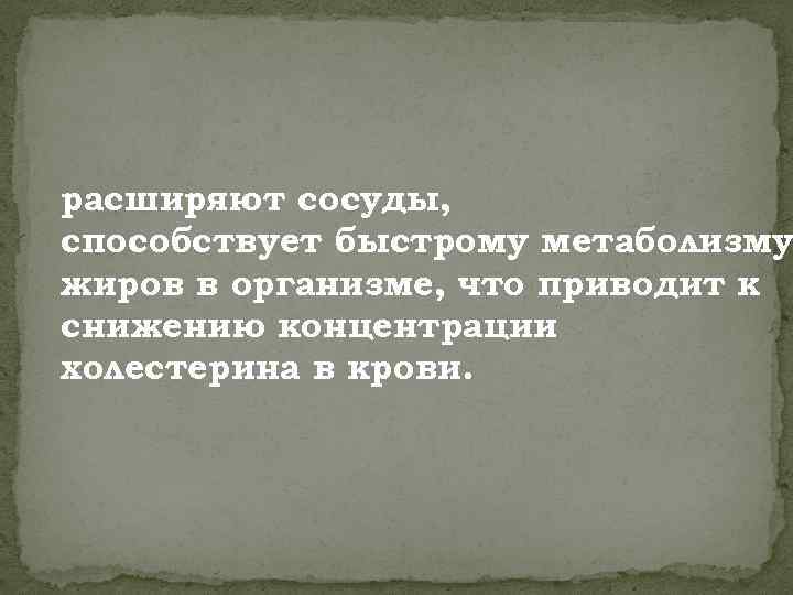 расширяют сосуды, способствует быстрому метаболизму жиров в организме, что приводит к снижению концентрации холестерина