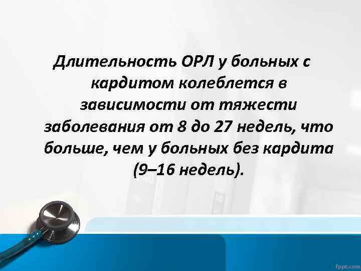 Длительность ОРЛ у больных с кардитом колеблется в зависимости от тяжести заболевания от 8