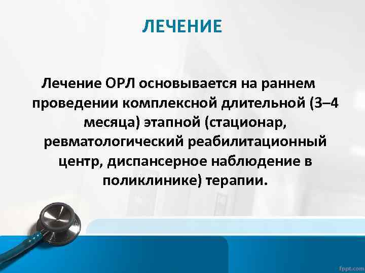 ЛЕЧЕНИЕ Лечение ОРЛ основывается на раннем проведении комплексной длительной (3– 4 месяца) этапной (стационар,