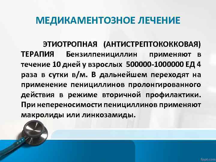 МЕДИКАМЕНТОЗНОЕ ЛЕЧЕНИЕ ЭТИОТРОПНАЯ (АНТИСТРЕПТОКОККОВАЯ) ТЕРАПИЯ Бензилпенициллин применяют в течение 10 дней у взрослых 500000