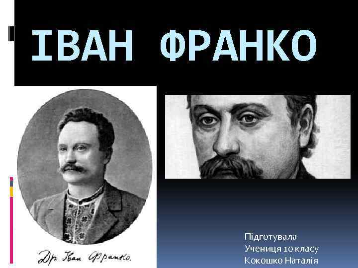 ІВАН ФРАНКО Підготувала Учениця 10 класу Кокошко Наталія 