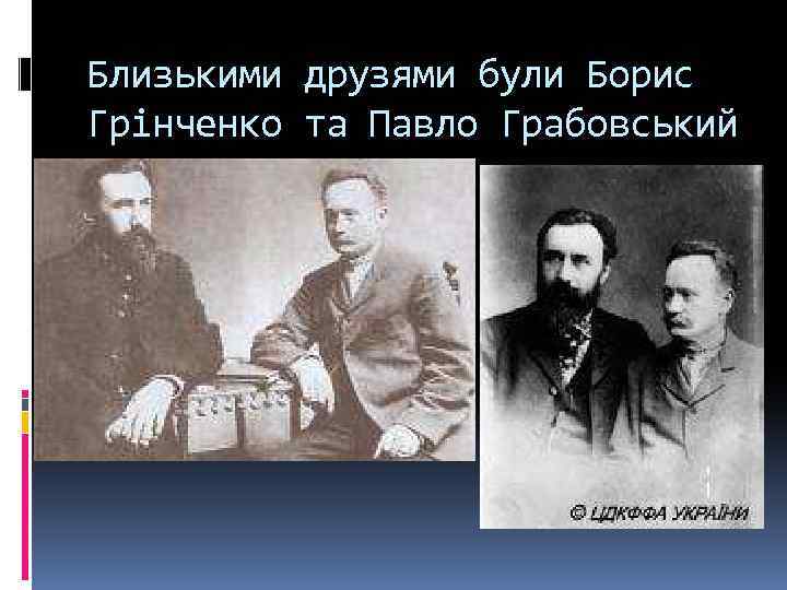 Близькими друзями були Борис Грінченко та Павло Грабовський 