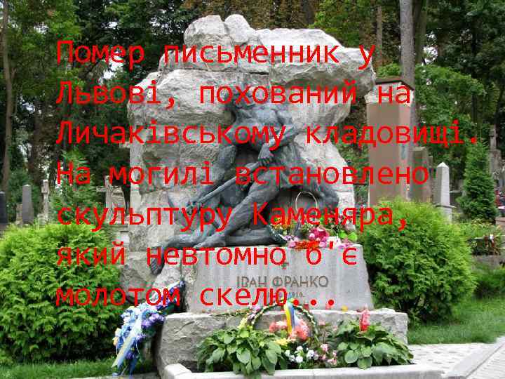 Помер письменник у Львові, похований на Личаківському кладовищі. На могилі встановлено скульптуру Каменяра, який