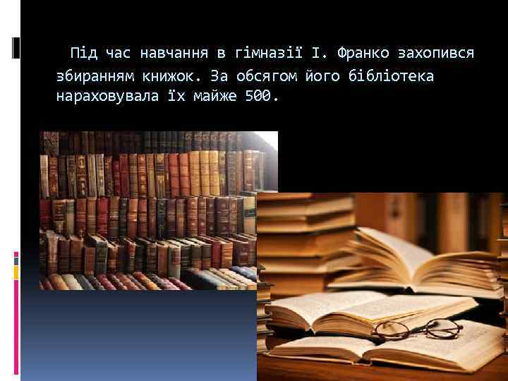  Під час навчання в гімназії І. Франко захопився збиранням книжок. За обсягом його