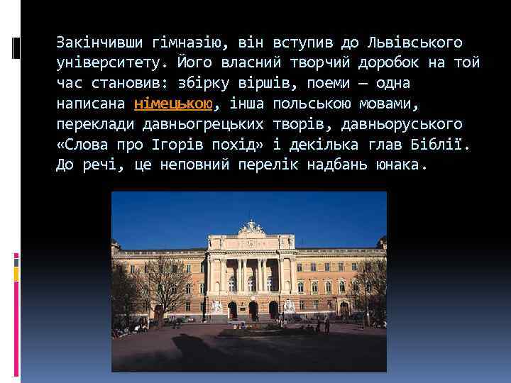 Закінчивши гімназію, він вступив до Львівського університету. Його власний творчий доробок на той час