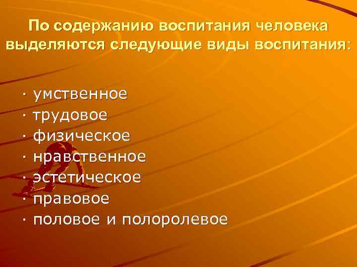 По содержанию воспитания человека выделяются следующие виды воспитания: · · · · умственное трудовое