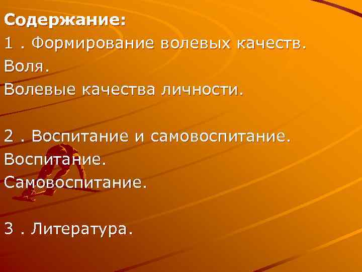 Содержание: 1. Формирование волевых качеств. Воля. Волевые качества личности. 2. Воспитание и самовоспитание. Воспитание.