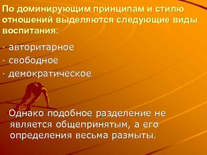 По доминирующим принципам и стилю отношений выделяются следующие виды воспитания: · · · авторитарное
