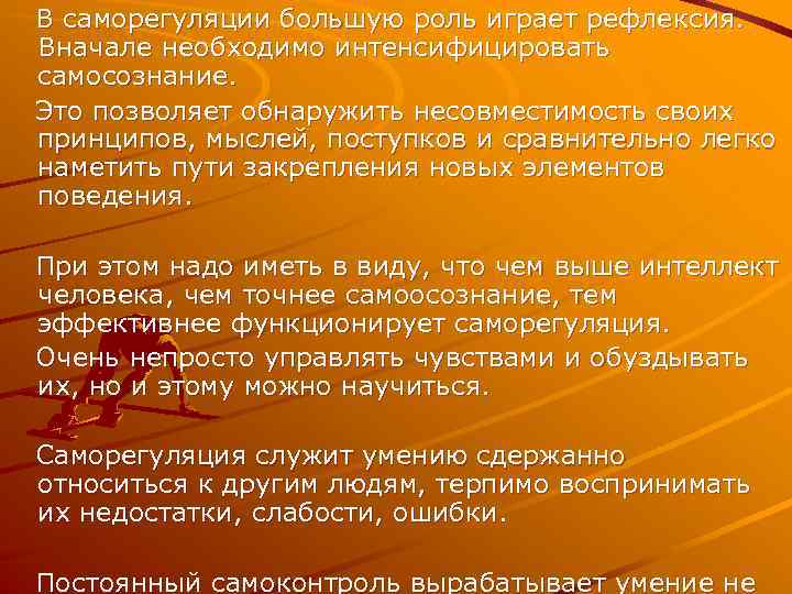 В саморегуляции большую роль играет рефлексия. Вначале необходимо интенсифицировать самосознание. Это позволяет обнаружить несовместимость