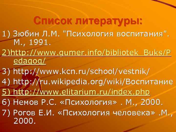 Список литературы: 1) Зюбин Л. М. "Психология воспитания". М. , 1991. 2)http: //www. gumer.