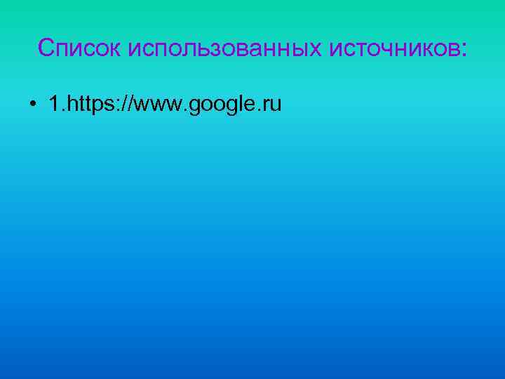 Список использованных источников: • 1. https: //www. google. ru 