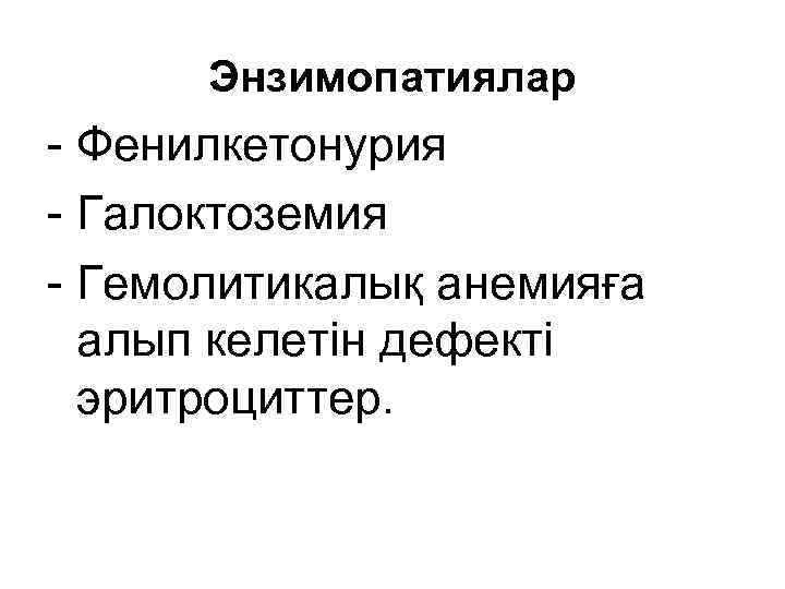 Энзимопатиялар - Фенилкетонурия - Галоктоземия - Гемолитикалық анемияға алып келетін дефекті эритроциттер. 